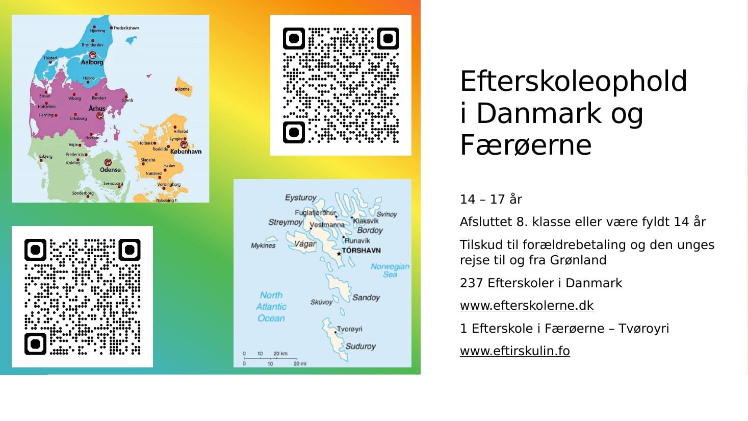 Efterskoleophold i Danmark og på Færøerne: 14–17 år, afsluttet 8. klasse eller fyldt 14 år. Tilskud til forældrebetaling og rejse til og fra Grønland. 237 efterskoler i Danmark og 1 på Færøerne (Tvøroyri). Kort og QR-koder til efterskolerne.dk og eftirskulin.fo