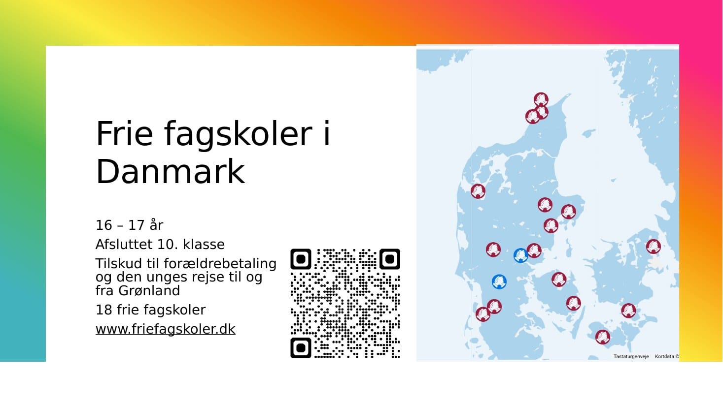 Frie fagskoler i Danmark: 16–17 år, afsluttet 10. klasse. Tilskud til forældrebetaling og rejse til og fra Grønland. 18 frie fagskoler. Kort og QR-kode til friefagskoler.dk